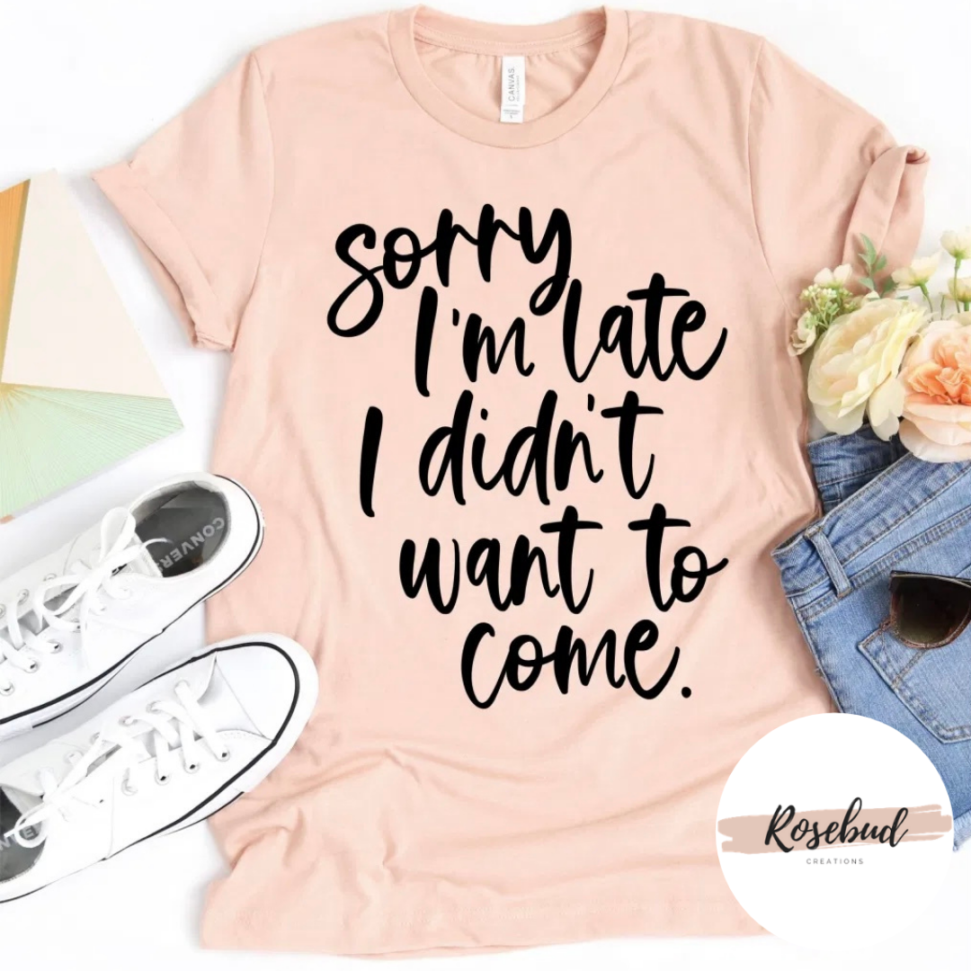 Sorry I’m late I didn’t want to come T-shirt
