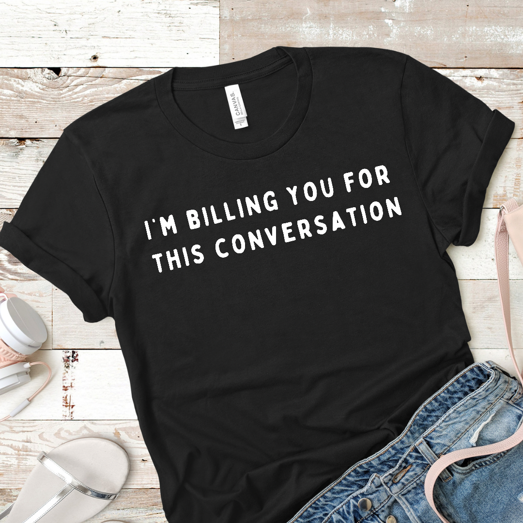 I’m Billing You for this conversation T-Shirt
